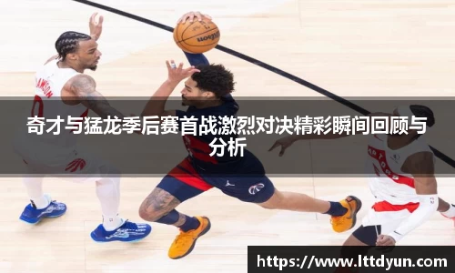 奇才与猛龙季后赛首战激烈对决精彩瞬间回顾与分析