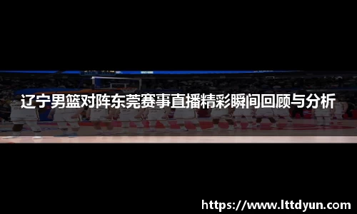 辽宁男篮对阵东莞赛事直播精彩瞬间回顾与分析